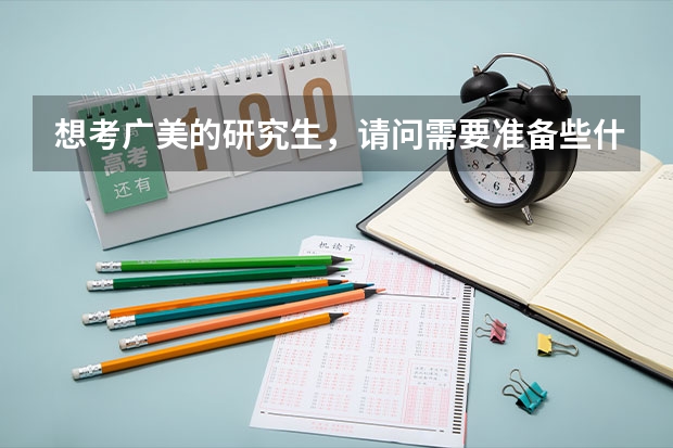 想考广美的研究生，请问需要准备些什么