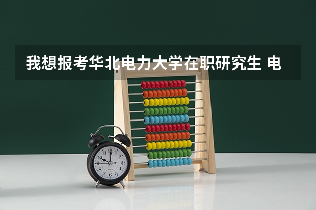 我想报考华北电力大学在职研究生 电气工程,请问都考什么科目?难吗?什么时候报名?学费的多少钱