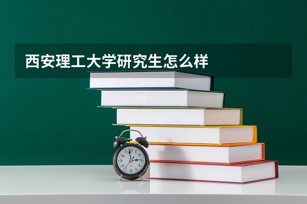 西安理工大学研究生怎么样