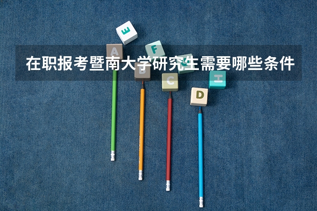 在职报考暨南大学研究生需要哪些条件?