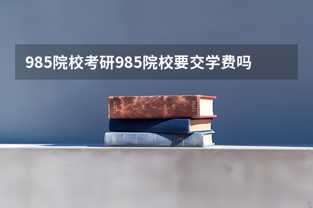985院校考研985院校要交学费吗