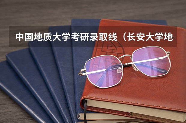 中国地质大学考研录取线(长安大学地质工程考研分数线)