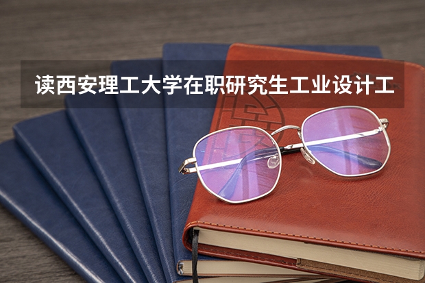 读西安理工大学在职研究生工业设计工程能获得什么证书?