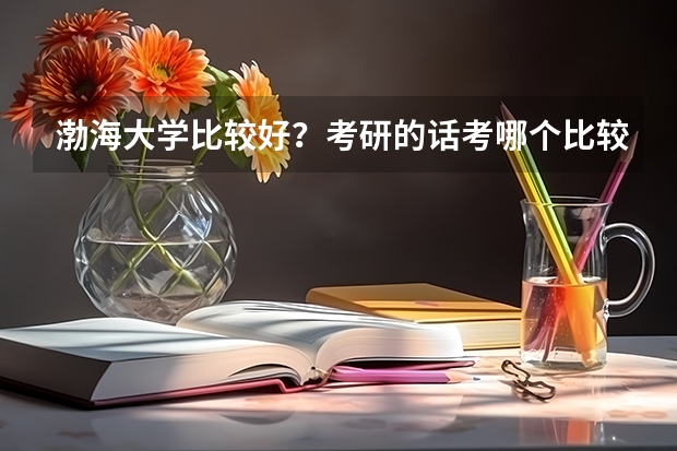 渤海大学比较好?考研的话考哪个比较好