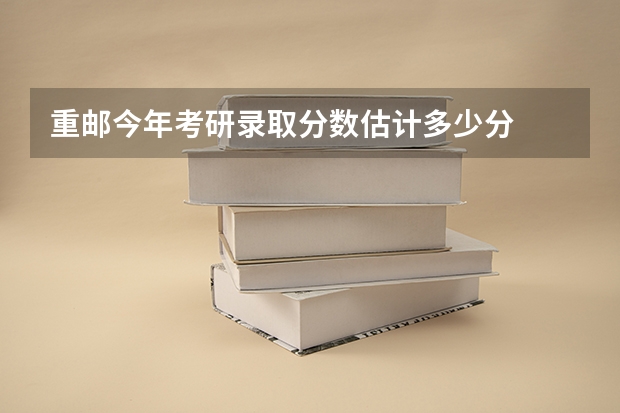 重邮今年考研录取分数估计多少分