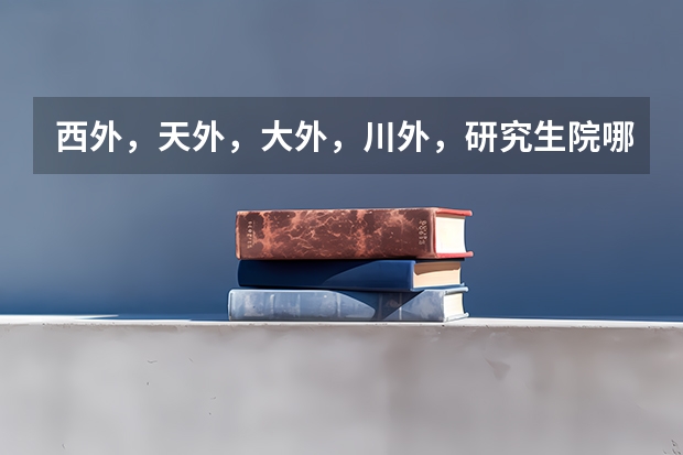 西外,天外,大外,川外,研究生院哪个好