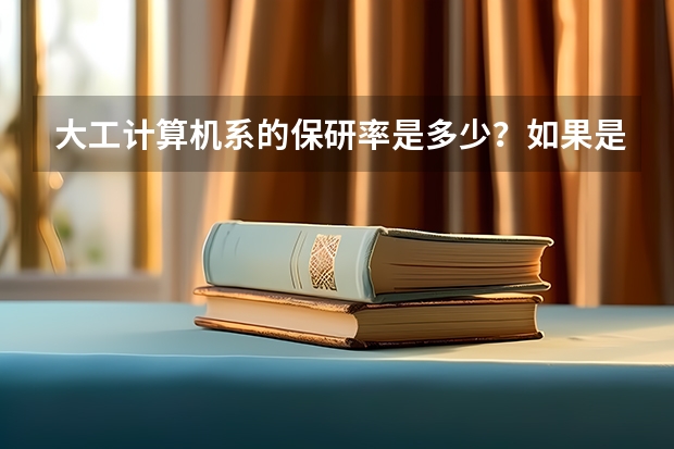大工计算机系的保研率是多少？如果是本校考研有什么优势呢？