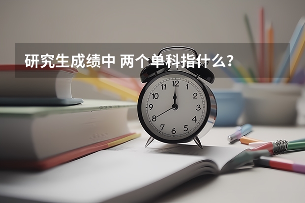 研究生成绩中 两个单科指什么?