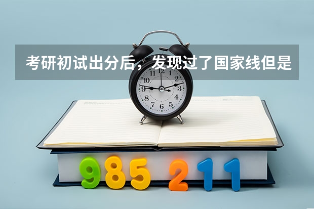 考研初试出分后,发现过了国家线但是考不上第一志愿了,我该怎么为调剂做准备?