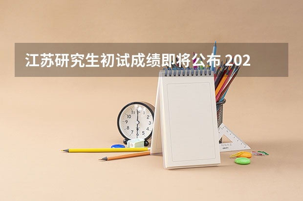 江苏研究生初试成绩即将公布 2023年江苏研究生考试成绩公布时间