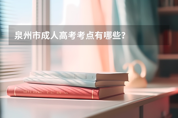 泉州市成人高考考点有哪些?