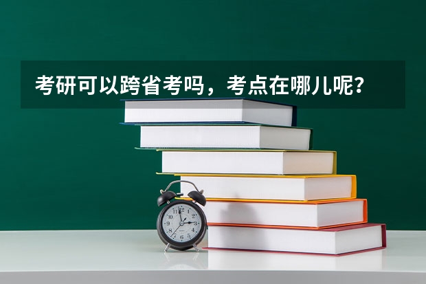 考研可以跨省考吗,考点在哪儿呢?