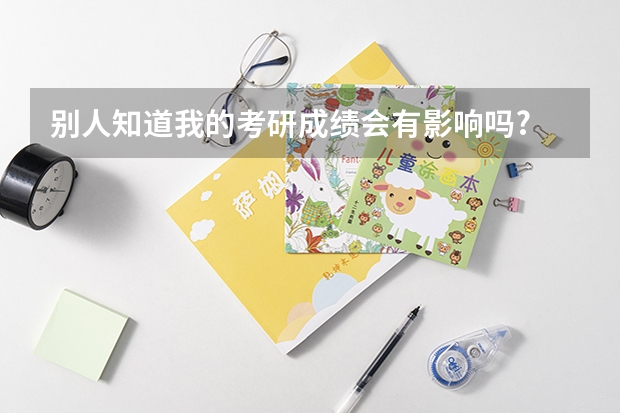 别人知道我的考研成绩会有影响吗?