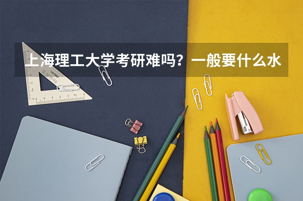 上海理工大学考研难吗?一般要什么水平才可以进入?