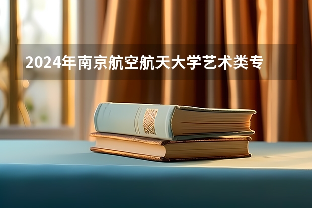 2024年南京航空航天大学艺术类专业有哪些