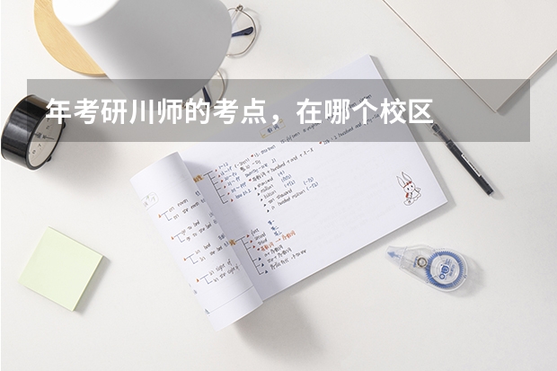 年考研川师的考点，在哪个校区