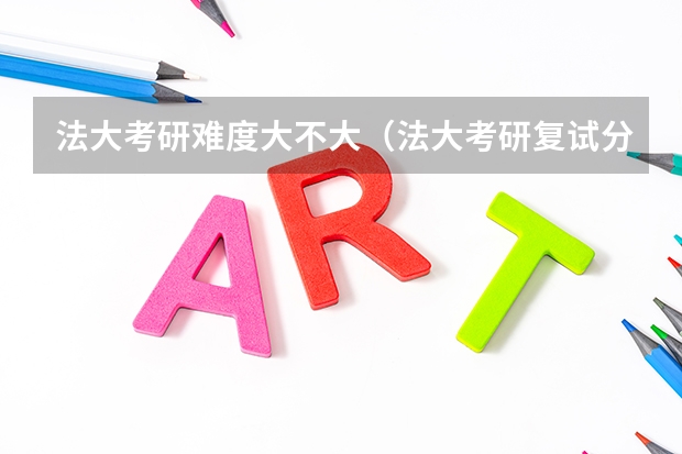 法大考研难度大不大（法大考研复试分数线）