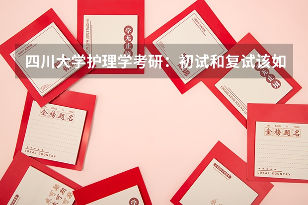 四川大学护理学考研:初试和复试该如何准备?