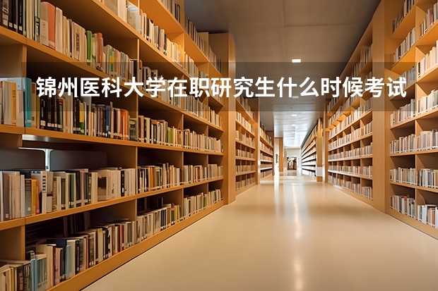 锦州医科大学在职研究生什么时候考试?
