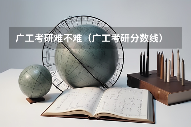 广工考研难不难(广工考研分数线)