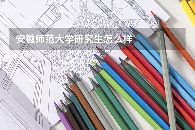 安徽师范大学研究生怎么样