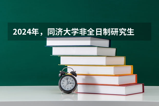 2024年,同济大学非全日制研究生招生专业目录及学费(音乐考研 |同济大学2024年硕士研究生专业目录及招生简章)