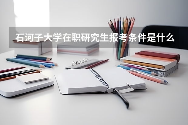 石河子大学在职研究生报考条件是什么?