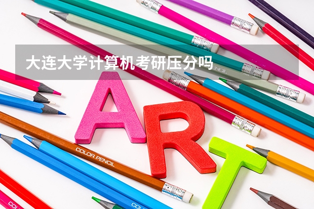 大连大学计算机考研压分吗