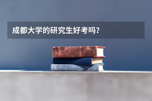 成都大学的研究生好考吗?