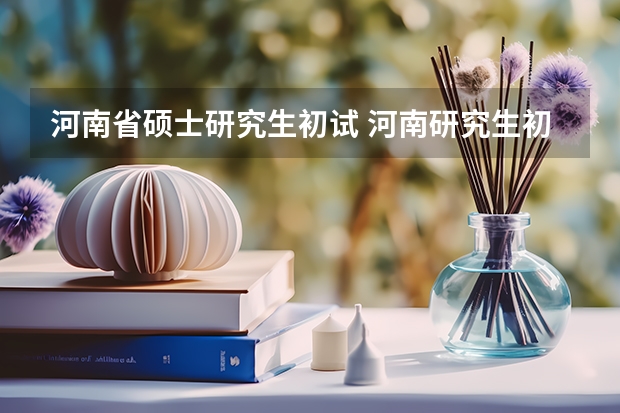 河南省硕士研究生初试 河南研究生初试成绩公布时间