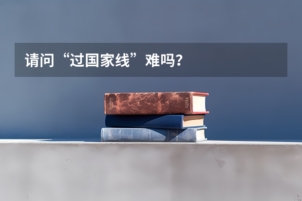 请问“过国家线”难吗?