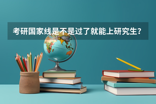 考研国家线是不是过了就能上研究生？ 研究生过国家线成功率有多大