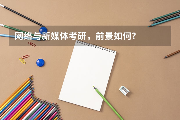 网络与新媒体考研,前景如何?
