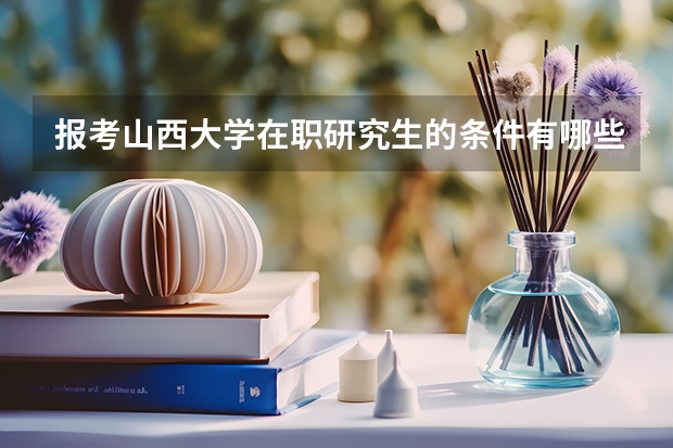 报考山西大学在职研究生的条件有哪些?