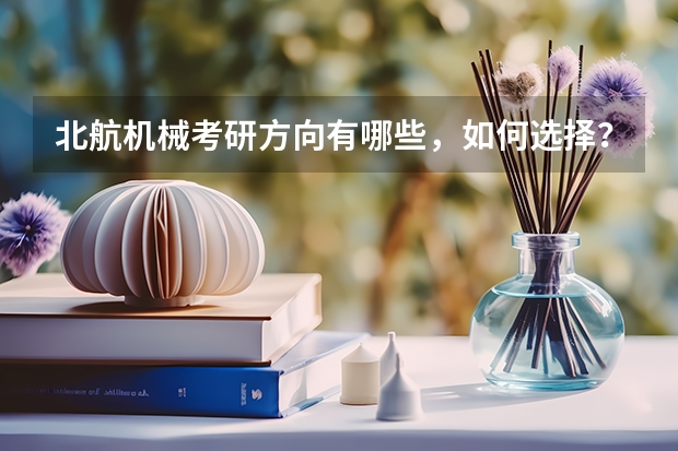 北航机械考研方向有哪些，如何选择？