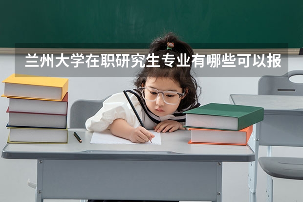 兰州大学在职研究生专业有哪些可以报考?