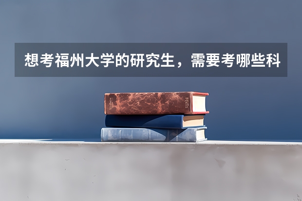 想考福州大学的研究生,需要考哪些科目,参考书是哪些??