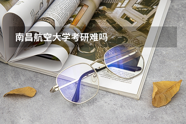 南昌航空大学考研难吗