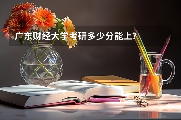 广东财经大学考研多少分能上？