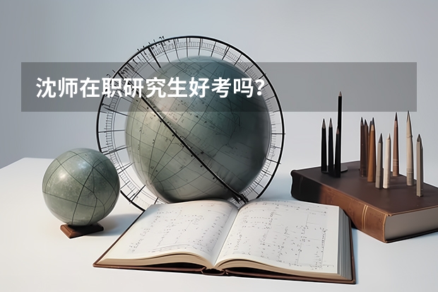 沈师在职研究生好考吗?