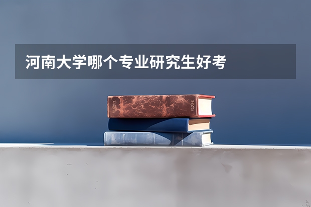 河南大学哪个专业研究生好考