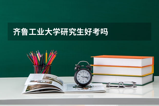 齐鲁工业大学研究生好考吗