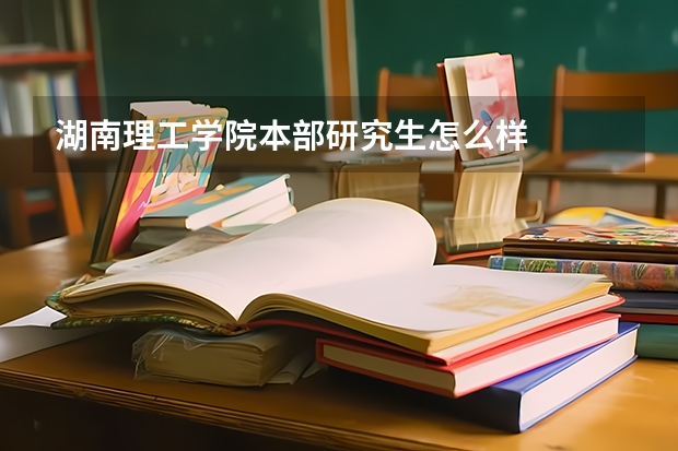 湖南理工学院本部研究生怎么样