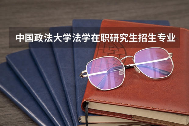 中国政法大学法学在职研究生招生专业有哪些?