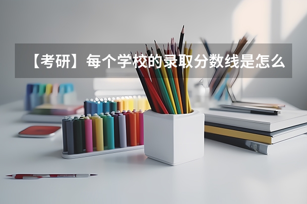 【考研】每个学校的录取分数线是怎么划的?