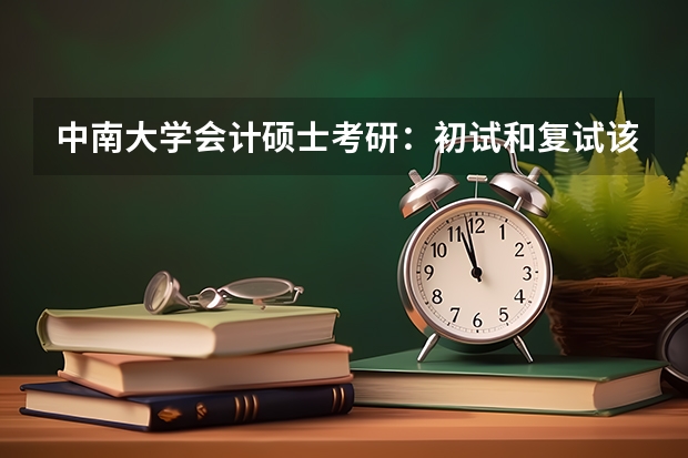 中南大学会计硕士考研:初试和复试该如何准备?