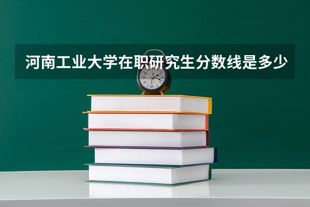 河南工业大学在职研究生分数线是多少?