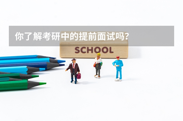 你了解考研中的提前面试吗?