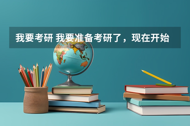 我要考研 我要准备考研了,现在开始做些什么好呢?