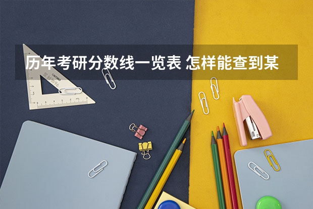 历年考研分数线一览表 怎样能查到某个高校往年考研分数线？